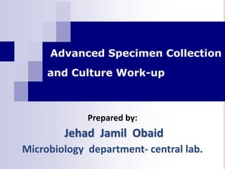 Prepared by:
Jehad Jamil Obaid
Microbiology department- central lab.
y
Advanced Specimen Collection
and Culture Work-up
 