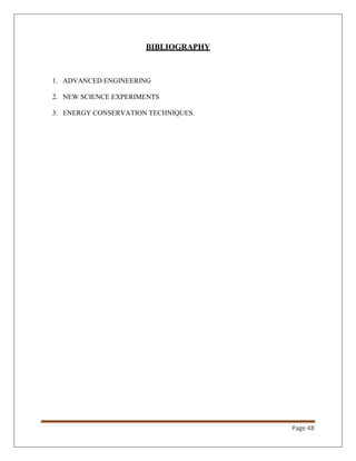 Page 48
BIBLIOGRAPHY
1. ADVANCED ENGINEERING
2. NEW SCIENCE EXPERIMENTS
3. ENERGY CONSERVATION TECHNIQUES.
 