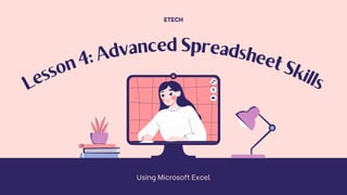 L
e
s
s
o
n
4
: A
dvanced Spreadshee
t
S
k
ills
ETECH
Using Microsoft Excel
 