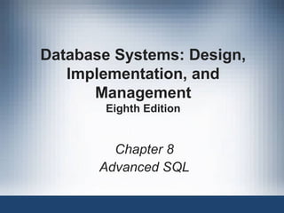 Database Systems: Design,
Implementation, and
Management
Eighth Edition
Chapter 8
Advanced SQL
 