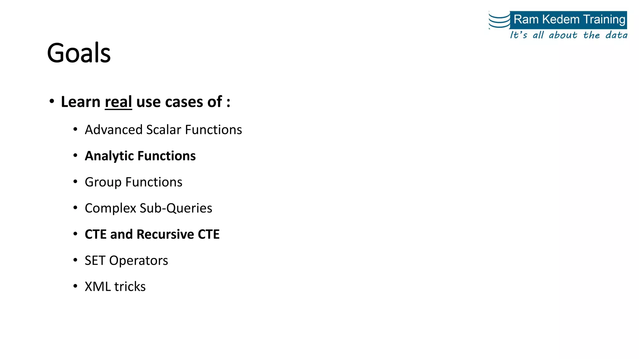 Goals
• Learn real use cases of :
• Advanced Scalar Functions
• Analytic Functions
• Group Functions
• Complex Sub-Queries
• CTE and Recursive CTE
• SET Operators
• XML tricks
 