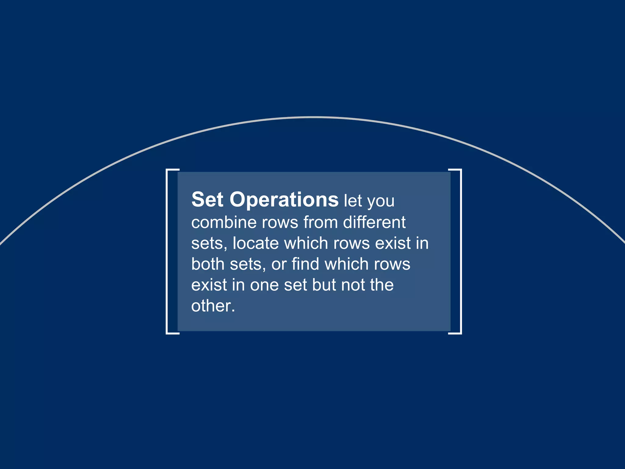 Set Operations   let you combine rows from different sets, locate which rows exist in both sets, or find which rows exist in one set but not the other. 