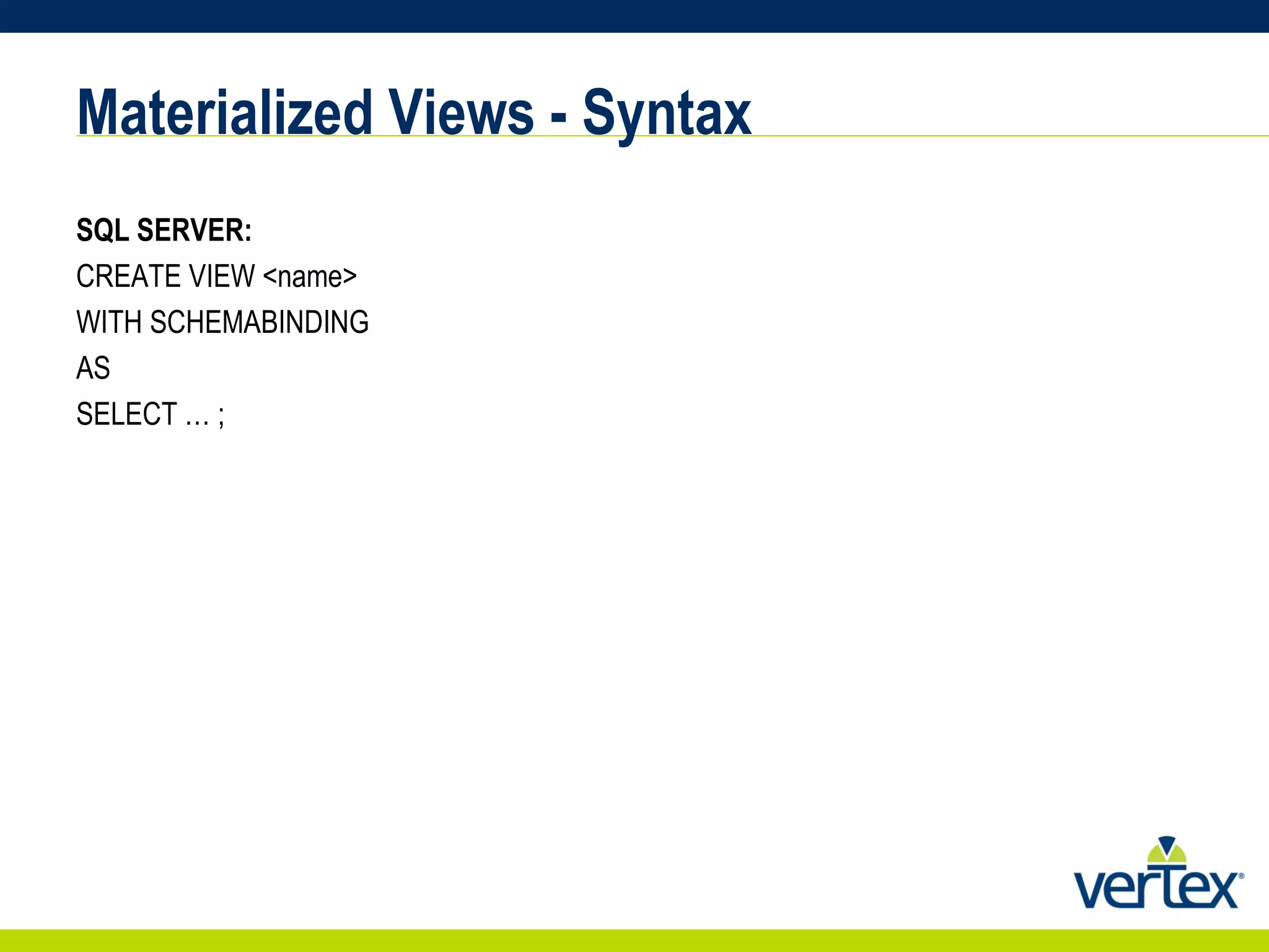 Materialized Views - Syntax SQL SERVER: CREATE VIEW <name> WITH SCHEMABINDING AS SELECT … ; 
