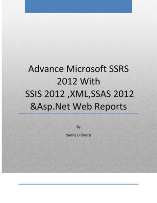 Advance Microsoft SSRS
2012 With
SSIS 2012 ,XML,SSAS 2012
&Asp.Net Web Reports
By
Sunny U Okoro
 