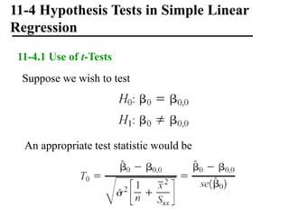 11-4 Hypothesis Tests in Simple Linear
Regression
11-4.1 Use of t-Tests
Suppose we wish to test
An appropriate test statistic would be
 