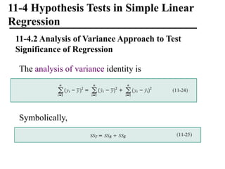 11-4 Hypothesis Tests in Simple Linear
Regression
11-4.2 Analysis of Variance Approach to Test
Significance of Regression
The analysis of variance identity is
Symbolically,
 