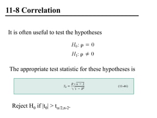 11-8 Correlation
It is often useful to test the hypotheses
The appropriate test statistic for these hypotheses is
Reject H0 if |t0| > t/2,n-2.
 