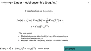 33
Ensemble
Linear model ensemble (bagging)
If model’s outputs are dependent :
- Models in the ensemble should be from different paradigms
(parametric/nonparametric)
- Features should be completely different for different models
for one model
The best output:
 