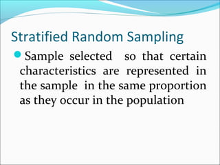 Stratified Random Sampling
Sample selected so that certain
characteristics are represented in
the sample in the same proportion
as they occur in the population
 