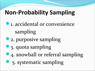 Non-Probability Sampling
1. accidental or convenience
sampling
2. purposive sampling
3. quota sampling
4. snowball or referral sampling
 5. systematic sampling
 