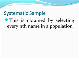Systematic Sample
This is obtained by selecting
every nth name in a population
 