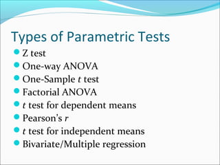 Types of Parametric Tests
Z test
One-way ANOVA
One-Sample t test
Factorial ANOVA
t test for dependent means
Pearson’s r
t test for independent means
Bivariate/Multiple regression
 