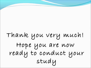 Thank you very much!
Hope you are now
ready to conduct your
study
 