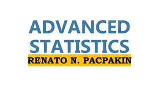 ADVANCED
STATISTICS
RENATO N. PACPAKIN
 