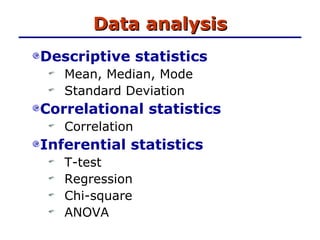 Data analysis Descriptive statistics Mean, Median, Mode Standard Deviation Correlational statistics Correlation Inferential statistics T-test Regression Chi-square  ANOVA 