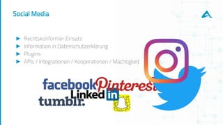 Social Media
► Rechtskonformer Einsatz
► Information in Datenschutzerklärung
► Plugins
► APIs / Integrationen / Kooperationen / Mächtigkeit
 