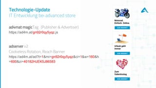 Technologie-Update
IT Entwicklung bei advanced store
ad4mat magicTag (Publisher & Advertiser)
https://ad4m.at/gn92r0qy5yqz.js
adserver v2
Cookieless Rotation, Reach Banner
https://ad4m.at/ad?t=1&mi=gn92r0qy5yqz&ci=1&w=160&h
=600&zi=40182HJEK5J86583
Motorad.
Einfach. Online.
ZUM ANGEBOT
Urlaub geht
immer
ZUM ANGEBOT
Zum
Valentinstag
ZUM ANGEBOT
 