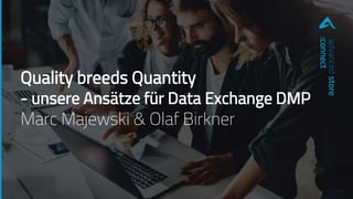 Quality breeds Quantity
- unsere Ansätze für Data Exchange DMP
Marc Majewski & Olaf Birkner
advancedstore
:connect
 