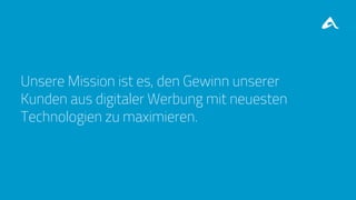 Unsere Mission ist es, den Gewinn unserer
Kunden aus digitaler Werbung mit neuesten
Technologien zu maximieren.
 
