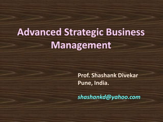 Advanced Strategic Business Management 
Prof. Shashank Divekar Pune, India. 
shashankd@yahoo.com  