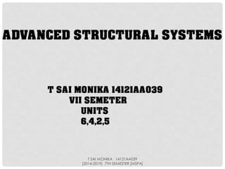 ADVANCED STRUCTURAL SYSTEMS
T SAI MONIKA 14121AA039
VII SEMETER
UNITS
6,4,2,5
T SAI MONIKA 14121AA039
[2014-2019] 7TH SEMESTER [MSPA]
 