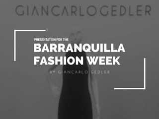 B Y   G I A N C A R L O   G E D L E R
BARRANQUILLA
FASHION WEEK
PRESENTATION FOR THE
 