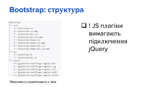 Bootstrap: структура
 ! JS плагіни
вимагають
підключення
jQuery
*Можливість скомпілювати з .less
 