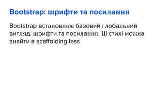 Bootstrap: шрифти та посилання
Bootstrap встановлює базовий глобальний
вигляд, шрифти та посилання. Ці стилі можна
знайти в scaffolding.less
 