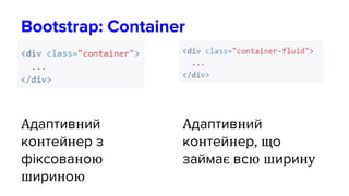Bootstrap: Container
Адаптивний
контейнер з
фіксованою
шириною
Адаптивний
контейнер, що
займає всю ширину
 