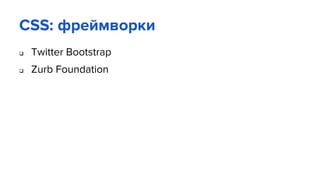 CSS: фреймворки
 Twitter Bootstrap
 Zurb Foundation
 