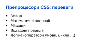Препроцесори CSS: переваги
 Змінні
 Математичні операції
 Міксини
 Вкладені правила
 Логіка (оператори умови, цикли …)
 