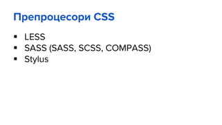 Препроцесори CSS
 LESS
 SASS (SASS, SCSS, COMPASS)
 Stylus
 