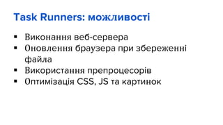 Task Runners: можливості
 Виконання веб-сервера
 Оновлення браузера при збереженні
файла
 Використання препроцесорів
 Оптимізація CSS, JS та картинок
 