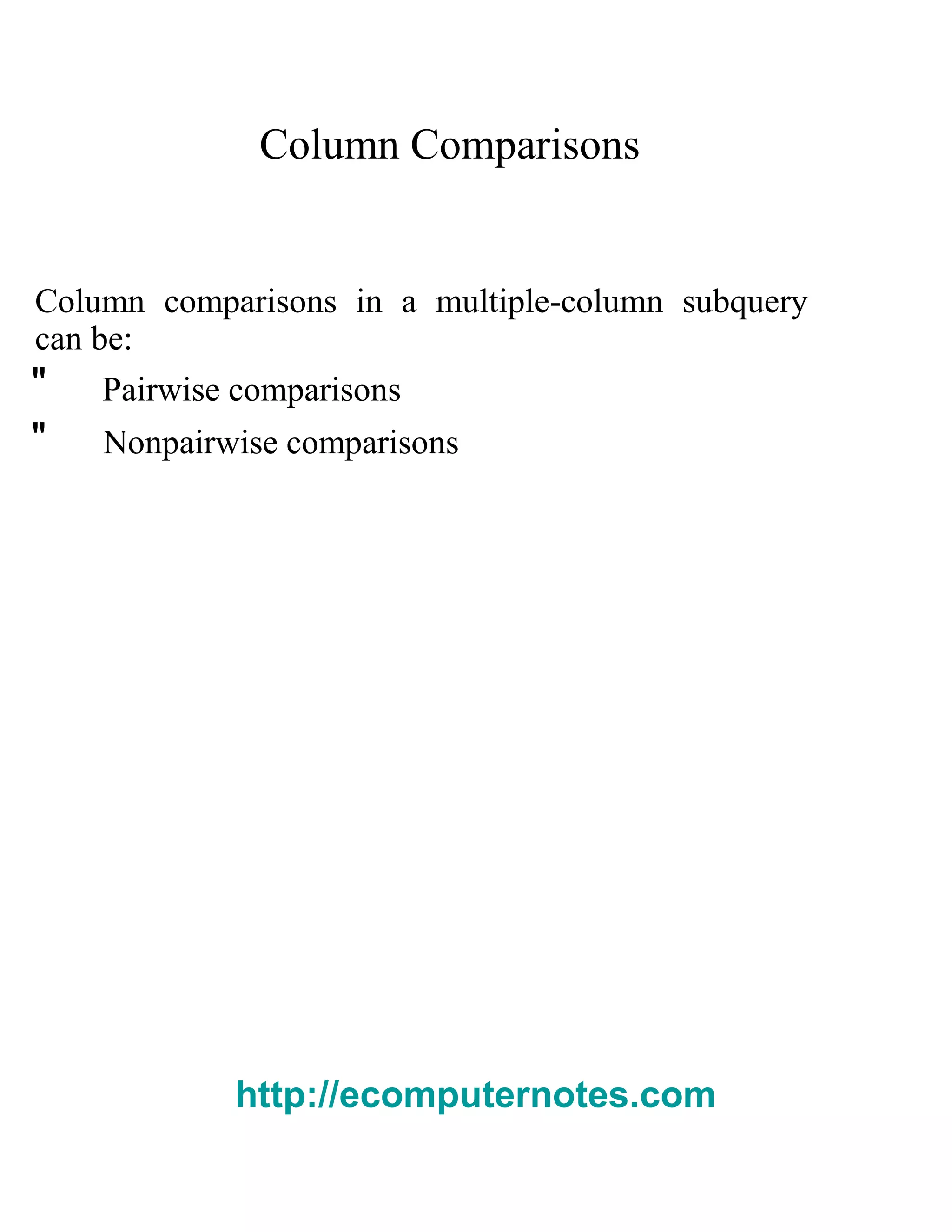Column Comparisons
Column comparisons in a multiple-column subquery
can be:
" Pairwise comparisons
" Nonpairwise comparisons
http://ecomputernotes.com
 
