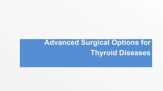 Advanced Surgical Options for
Thyroid Diseases
 