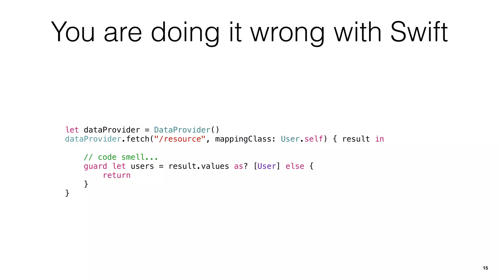 You are doing it wrong with Swift
let dataProvider = DataProvider()
dataProvider.fetch("/resource", mappingClass: User.self) { result in
// code smell...
guard let users = result.values as? [User] else {
return
}
}
15
 