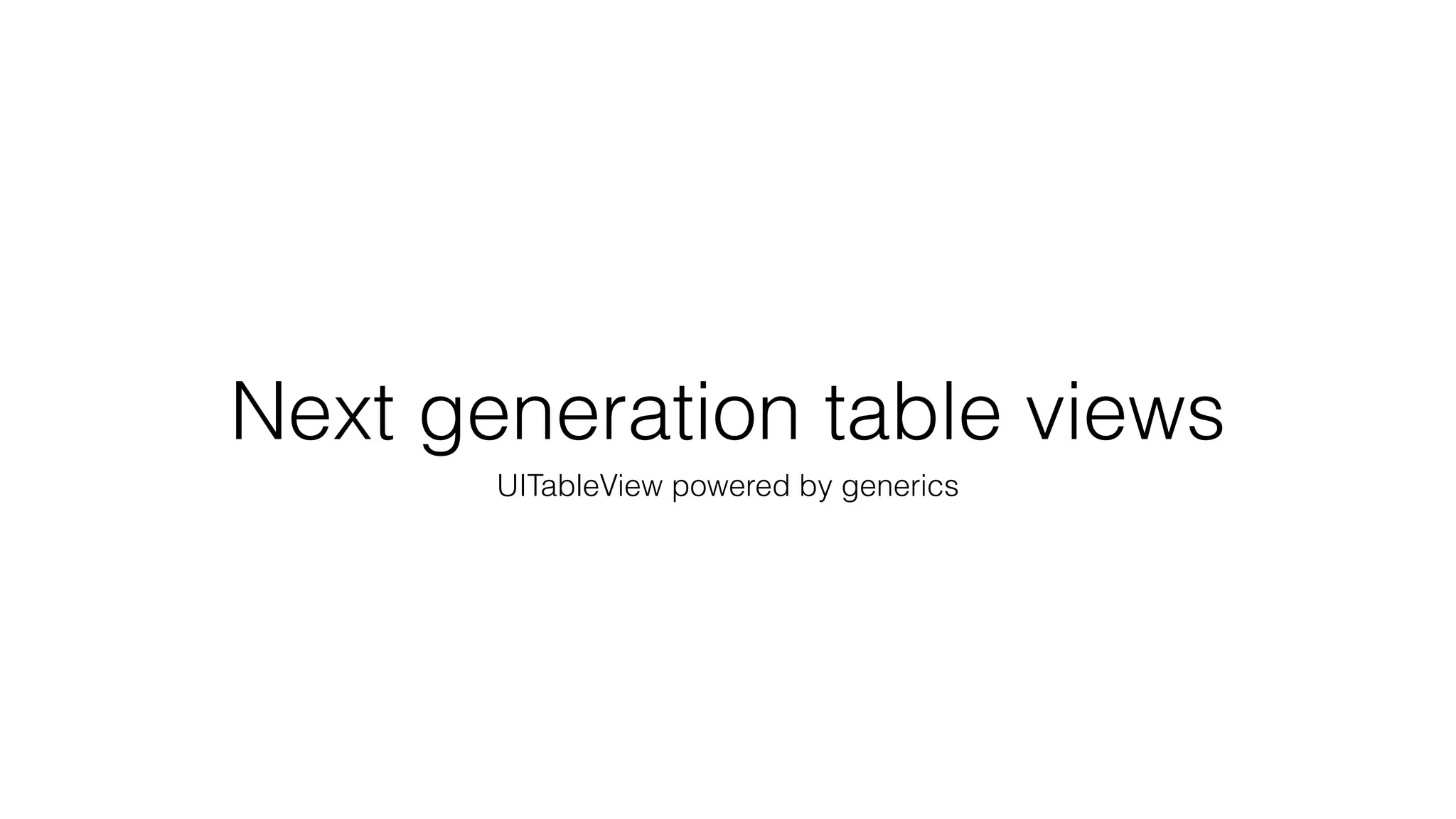 Next generation table views
UITableView powered by generics
 