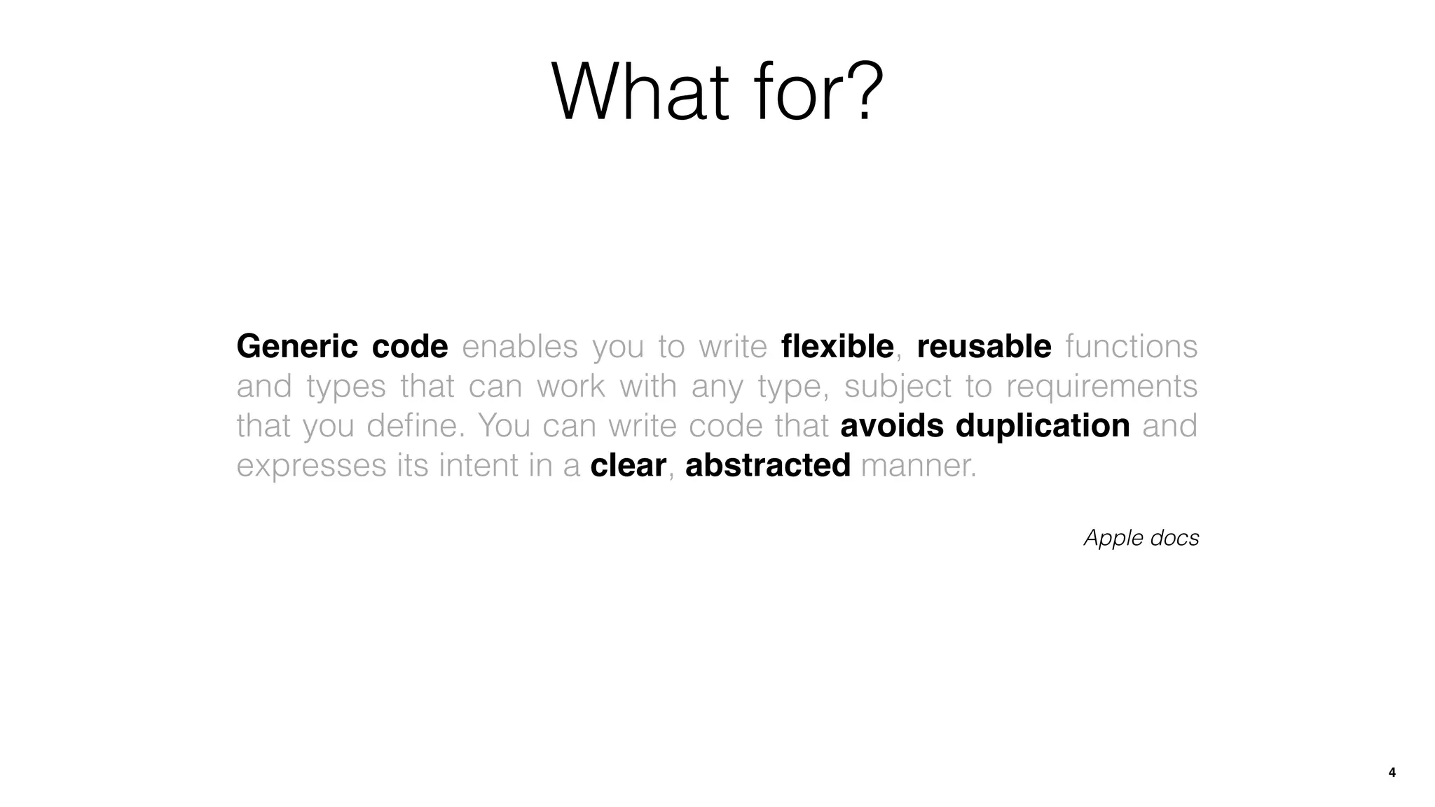 Generic code enables you to write ﬂexible, reusable functions
and types that can work with any type, subject to requirements
that you deﬁne. You can write code that avoids duplication and
expresses its intent in a clear, abstracted manner.
Apple docs
What for?
4
 
