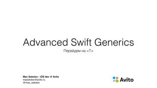 Advanced Swift Generics
Перейдем на <T>
Max Sokolov - iOS dev @ Avito
masokolov@avito.ru
@max_sokolov
 