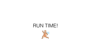 RUN TIME!
 