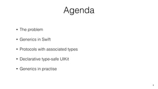 Agenda
• The problem
• Generics in Swift
• Protocols with associated types
• Declarative type-safe UIKit
• Generics in practise
2
 