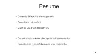 Resume
• Currently, SDK/API’s are not generic
• Compiler is not perfect
• Can’t be used with Objective-C
• Generics help to know about potential issues earlier
• Compile-time type-safety makes your code better
36
 