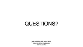 QUESTIONS?
Max Sokolov - iOS dev @ Avito
@max_sokolov
https://github.com/maxsokolov
 
