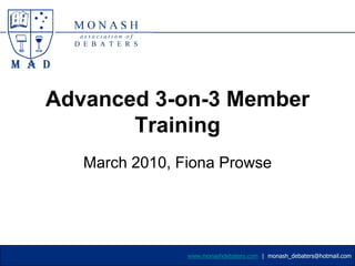 Advanced 3-on-3 Member Training March 2010, Fiona Prowse www.monashdebaters.com  |  monash_debaters@hotmail.com 