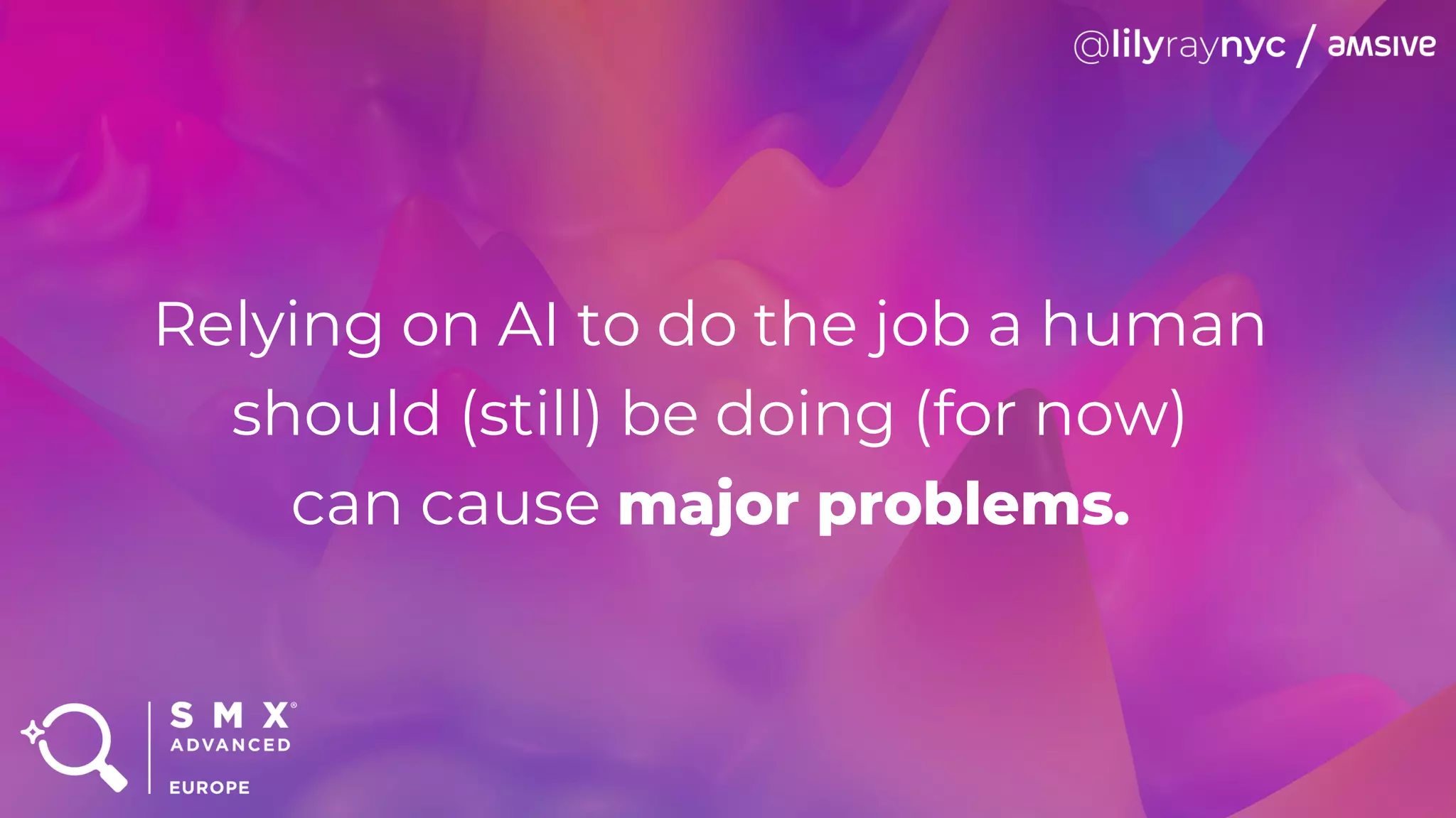 Relying on AI to do the job a human
should (still) be doing (for now)
can cause major problems.
 