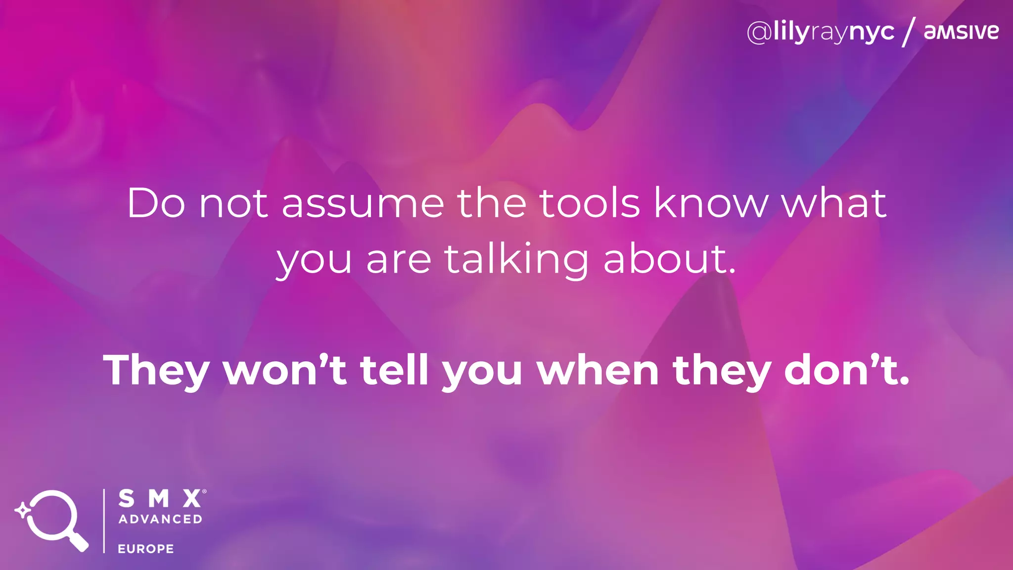 Do not assume the tools know what
you are talking about.
They won’t tell you when they don’t.
 