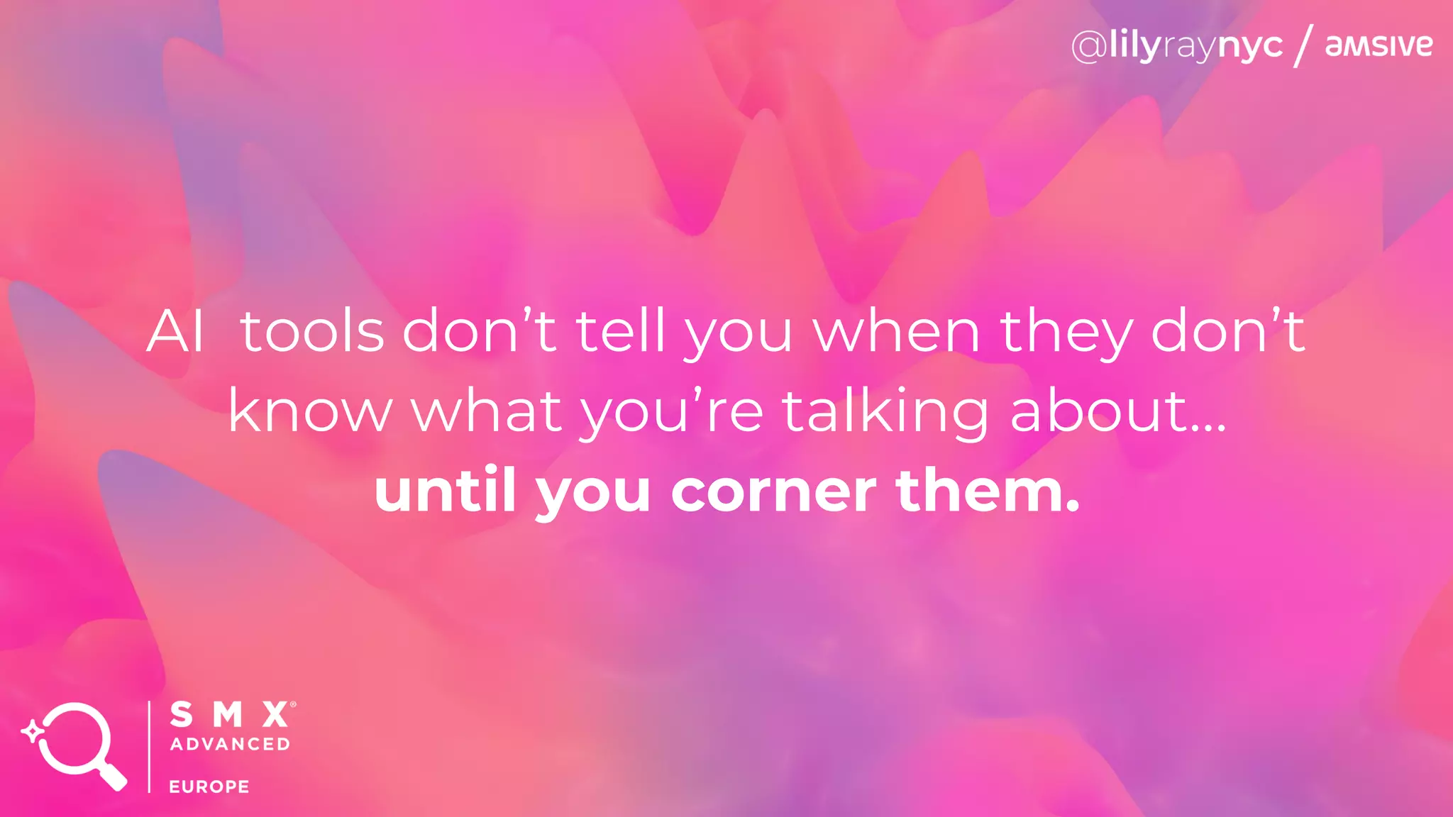 AI tools don’t tell you when they don’t
know what you’re talking about…
until you corner them.
 