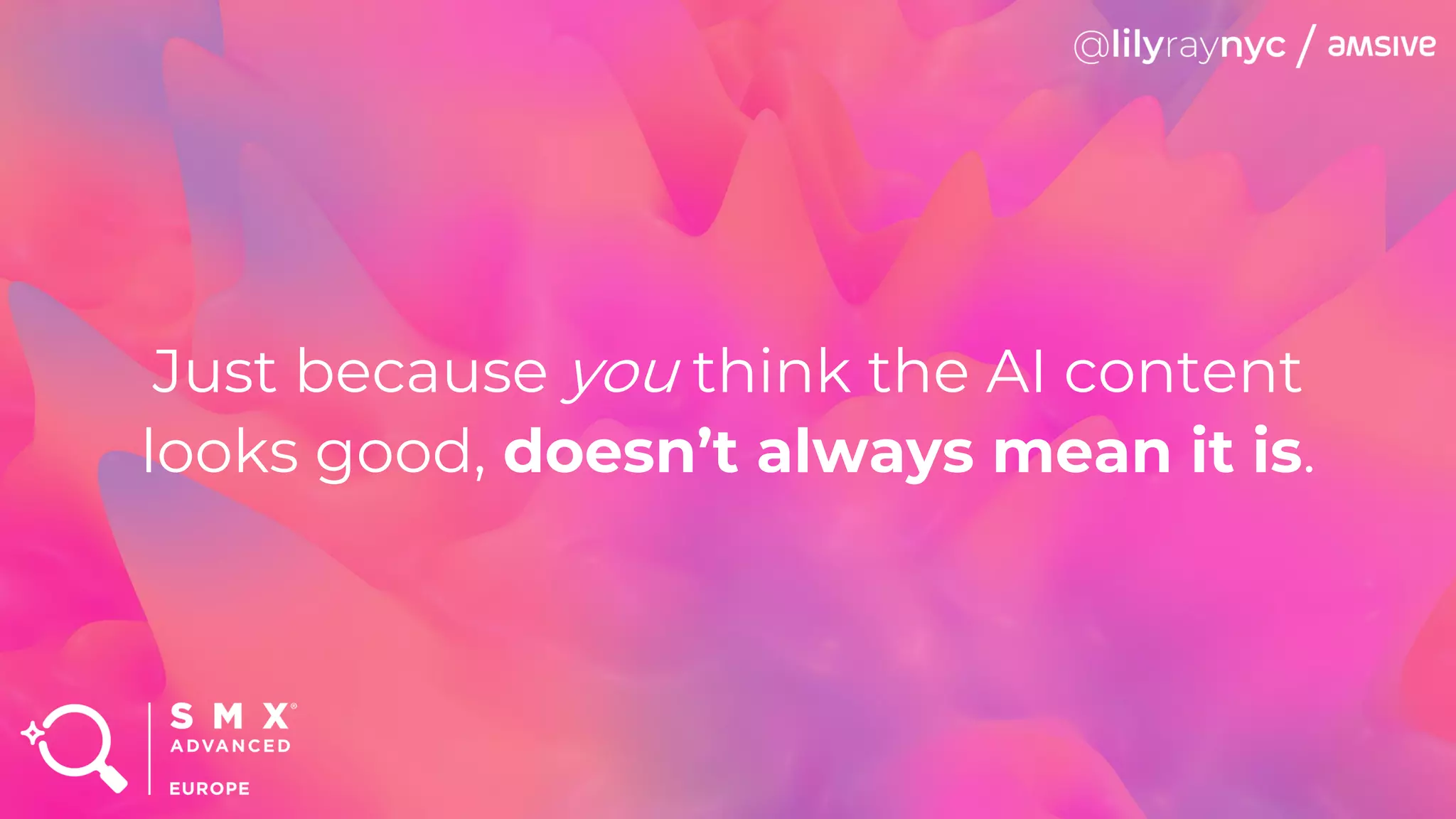 Just because you think the AI content
looks good, doesn’t always mean it is.
 