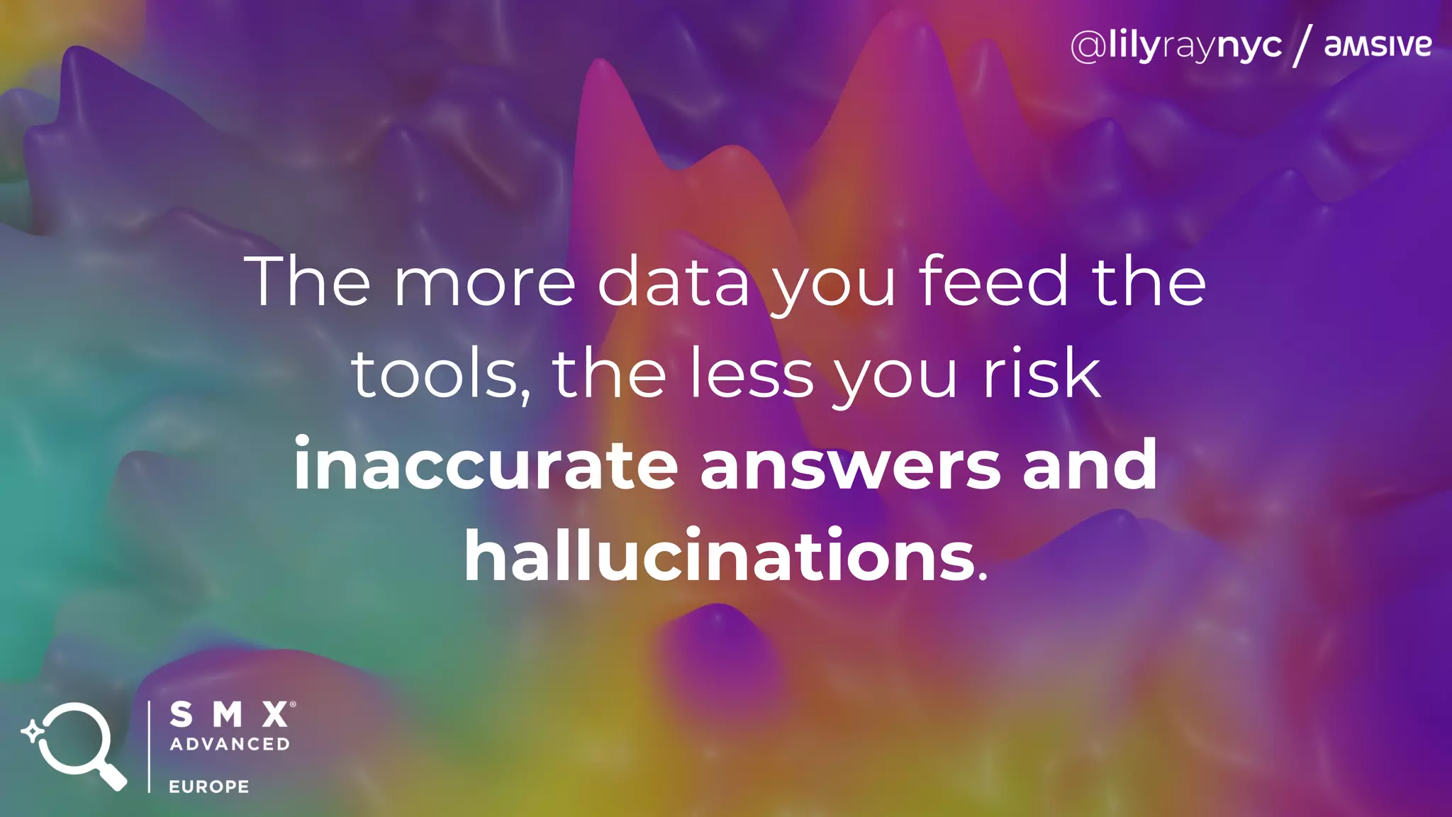 The more data you feed the
tools, the less you risk
inaccurate answers and
hallucinations.
 