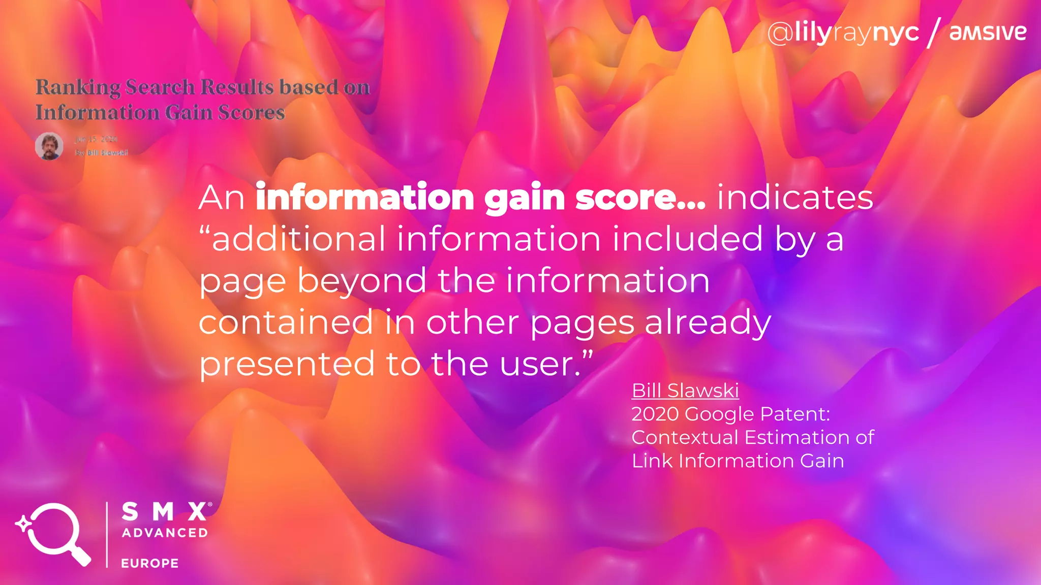 An information gain score… indicates
“additional information included by a
page beyond the information
contained in other pages already
presented to the user.”
Bill Slawski
2020 Google Patent:
Contextual Estimation of
Link Information Gain
 
